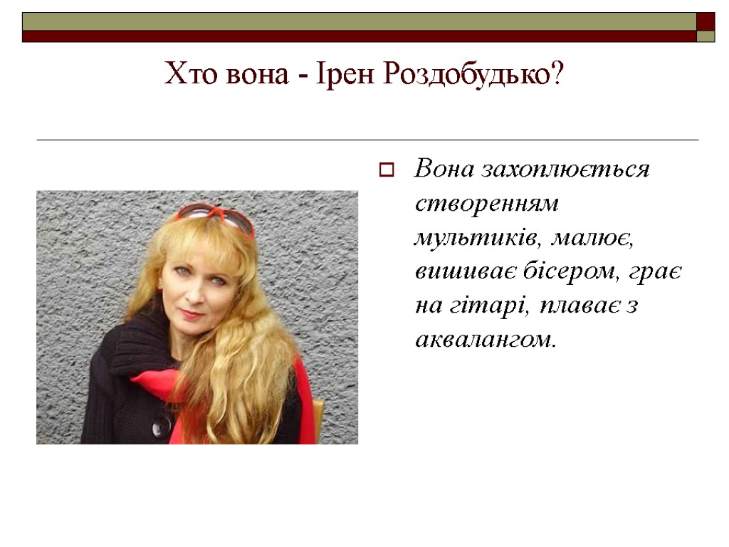 Хто вона - Ірен Роздобудько? Вона захоплюється створенням мультиків, малює, вишиває бісером, грає на